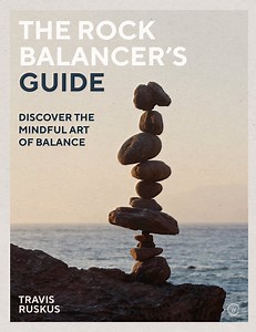 The Rock Balancer's Guide: Discover the Mindful Art of Balance — Travis Ruskus