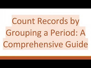Count Records by Grouping a Period: A Comprehensive Guide
