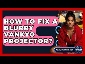 How To Fix A Blurry Vankyo Projector? - NextGen Viewing and Audio