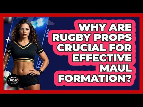 Why Are Rugby Props Crucial For Effective Maul Formation? - The Rugby Pros