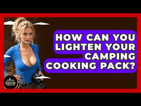 How Can You Lighten Your Camping Cooking Pack? - Exploring Campgrounds