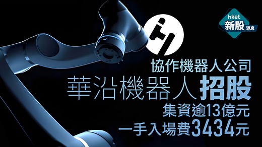 【新股IPO】華沿機器人1021招股集資逾13億元、協作機器人公司　一手入場費3434元