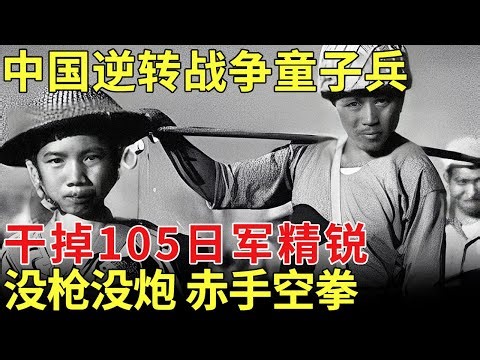 中国逆转战争童子兵，17岁干掉105日军精锐，没枪没炮，赤手空拳，所到之处寸草不生【历史档案】