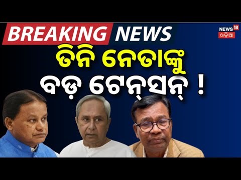 ତିନି ନେତାଙ୍କୁ ବଡ଼ ଟେନସେନ ! Naveen Patnaik News |Bhakta Das Congress |CM Mohan Majhi |Odisha Politics