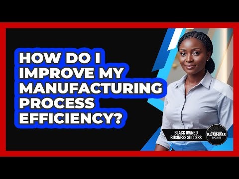 How Do I Improve My Manufacturing Process Efficiency?