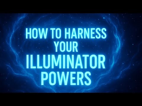 HOW TO HARNESS YOUR POWERS AS AN ILLUMINATOR 