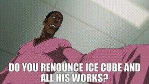 Do you renounce Ice Cube and all his works?