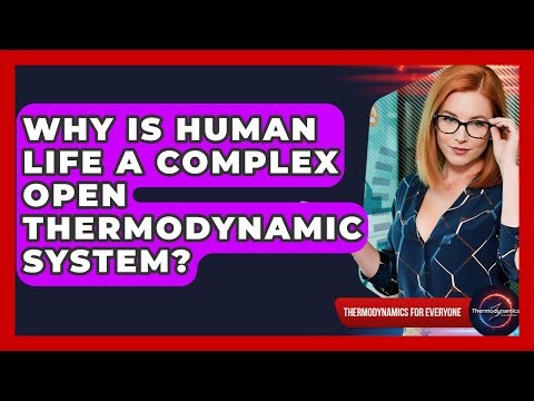 Why Is Human Life A Complex Open Thermodynamic System? - Thermodynamics For Everyone