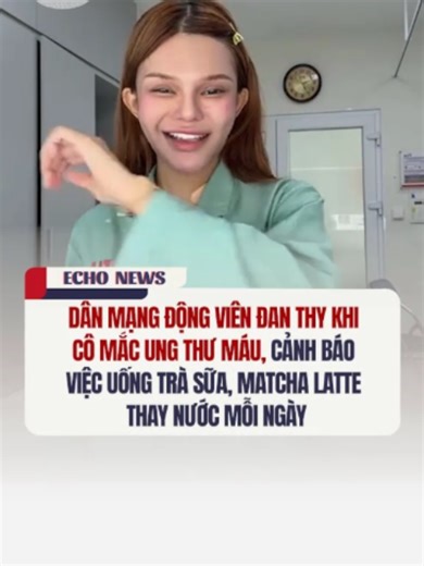 Dân mạng động viên Đan Thy khi cô mắc ung thư máu, cảnh báo việc uống trà sữa, matcha latte thay nước mỗi ngày #danthy #tiktoknews #vtmgr #echogr