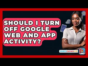 Should I Turn Off Google Web And App Activity? - SearchEnginesHub.com