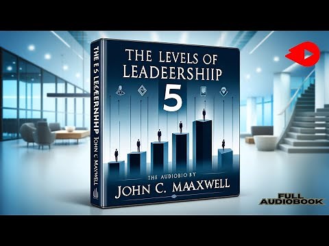 Unlocking Leadership Excellence: The 5 Levels of Leadership by John C. Maxwell (Full Audiobook)