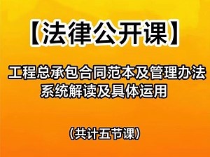 【法律公开课】工程总承包合同范本及管理办法系统解读及具体运用（完整有课件）