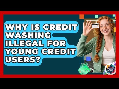 Why Is Credit Washing Illegal For Young Credit Users? - Teen Credit Starter