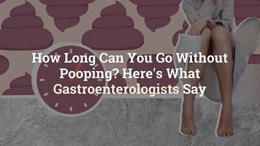 How Long Can You Go Without Pooping? Here’s What Gastroenterologists Say
