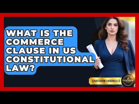 What Is The Commerce Clause In US Constitutional Law? - Courtroom Chronicles
