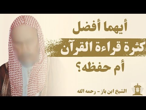 هل الافضل كثرة قراءة القرآن ام حفظه؟ | ابن باز