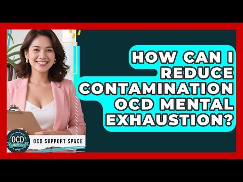 How Can I Reduce Contamination OCD Mental Exhaustion? - OCD Support Space