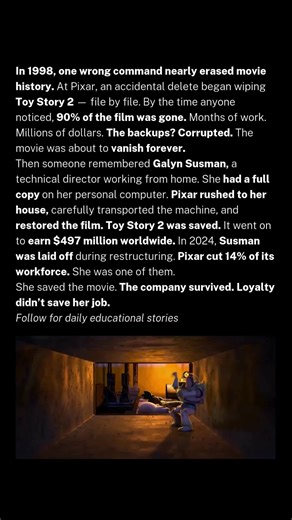 This movie almost disappeared because of one keystroke — and survived because of one woman. In 1998, Pixar accidentally deleted nearly 90% of Toy Story 2. Files vanished. Characters disappeared. Backups failed. Months of work and millions of dollars were seconds from being lost forever. The save came from an unexpected place. Galyn Susman, a technical director working from home after having a baby, had a full copy of the film on her personal computer. Pixar rushed to her house, carefully transpo