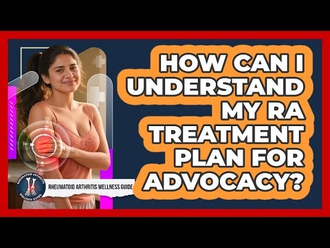 How Can I Understand My RA Treatment Plan For Advocacy? - Rheumatoid Arthritis Wellness Guide