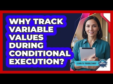 Why Track Variable Values During Conditional Execution?