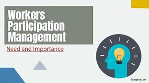 10 Need & Importance of Workers Participation in Management -