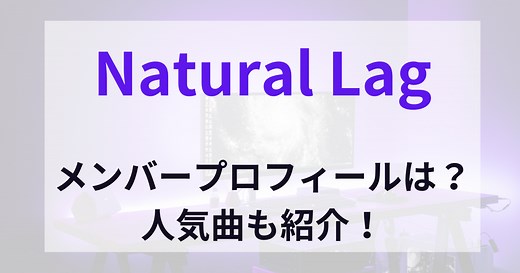 Natural Lag(ナチュラル ラグ)のメンバープロフィールは？人気曲も紹介！ | エンタメLive