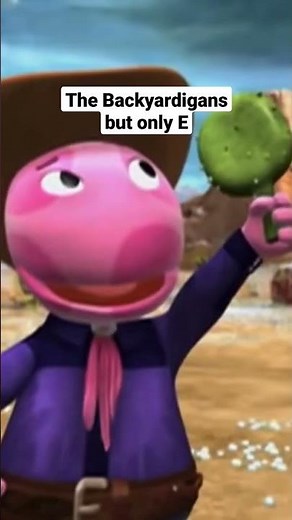 Backyardigans but ONLY "E"