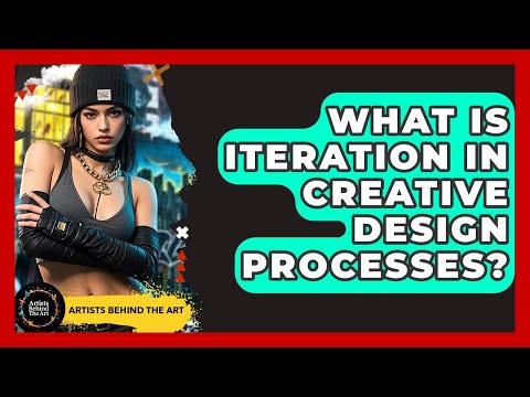 What Is Iteration In Creative Design Processes? - Artists Behind the Art