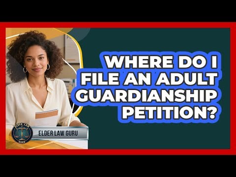Where Do I File An Adult Guardianship Petition?