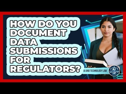 How Do You Document Data Submissions For Regulators?