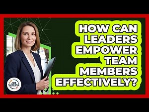 How Can Leaders Empower Team Members Effectively?