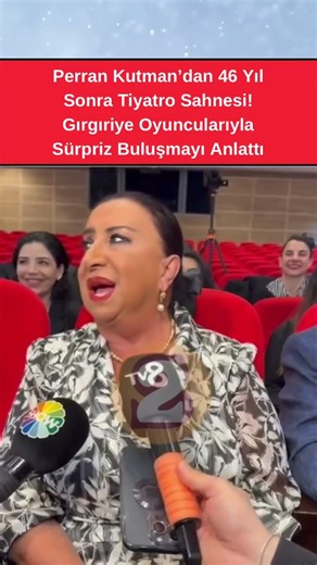 Perran Kutman’dan 46 Yıl Sonra Tiyatro Sahnesi!Gırgıriye Oyuncularıyla Sürpriz Buluşmayı Anlattı
