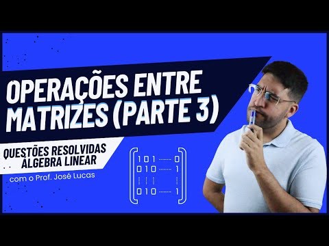 Operações entre matrizes (Parte 3) | Álgebra Linear | Questões resolvidas
