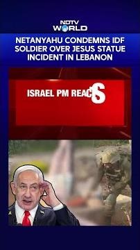 Netanyahu Condemns IDF Soldier Over Jesus Statue Incident In Lebanon