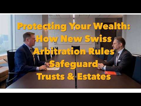 Protecting Your Wealth: How New Swiss Arbitration Rules Safeguard Trusts & Estates