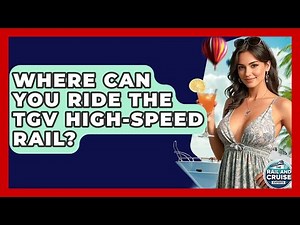Where Can You Ride The TGV High-speed Rail? - The Rail and Cruise Experts