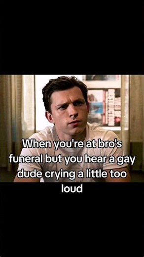 When you're at bro's funeral but you hear a gay dude crying a little too loud