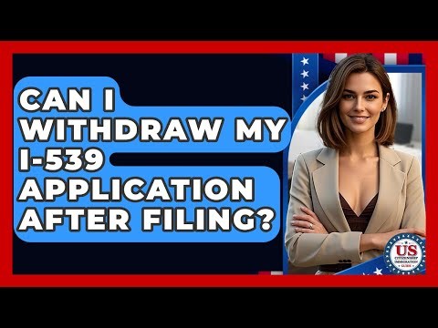 Can I Withdraw My I-539 Application After Filing? - US Citizenship Immigration Guide