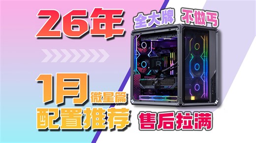 【26年1月配置推荐微星篇】做装机圈的海底捞！全大牌，不做丐，售后拉满！拒绝只讲优点！让小白买电脑不用愁！每套都是质价比！