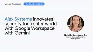 Ajax Systems innovates security for a safer world with Google Workspace with Gemini | Google Workspace