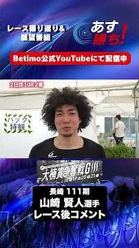 【大楠賞争奪戦 2日目出走後 現地コメント】#山崎賢人 選手 インタビュー映像！「Betimo KEIRIN Live」&「あす勝ち！」配信中！