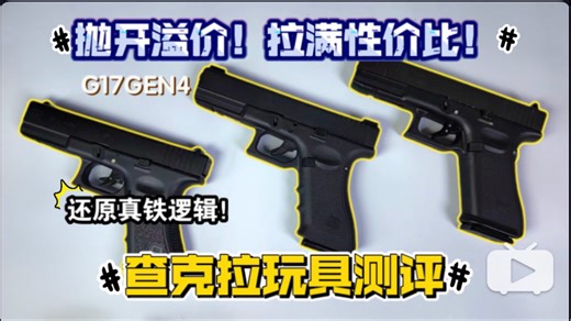 4张预算党狂喜！高性价比！奥地利G17gen4查克拉玩具测评！
