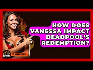 How Does Vanessa Impact Deadpool's Redemption? - The Superhero Reel