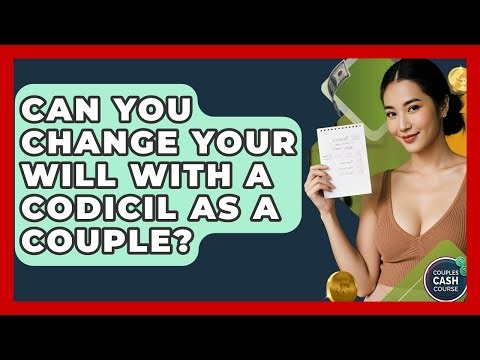 Can You Change Your Will With A Codicil As A Couple? - Couples Cash Course