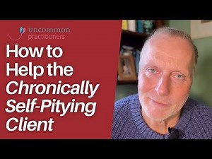 How to Help the Chronically Self-Pitying Client