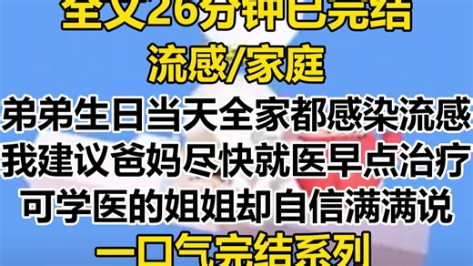 【完结文】前世，弟弟三岁生日当天，全家都感染了流感。我建议爸妈尽快就医，可学医的姐姐却自信满满，说只是小流感
