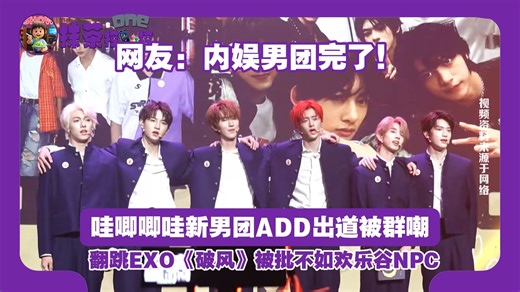 哇唧唧哇新男团ADD出道被群嘲，翻跳EXO《破风》被批不如欢乐谷NPC，网友：内娱男团完了