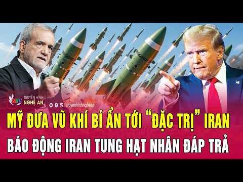 Điểm nóng thế giới: Mỹ đưa vũ khí bí ẩn tới “đặc trị” Iran, báo động Iran tung hạt nhân đáp trả