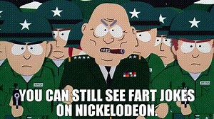You can still see fart jokes on Nickelodeon.
