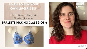 Learn how to sew your own lingerie - Making a bralette (Class 3 of 4)